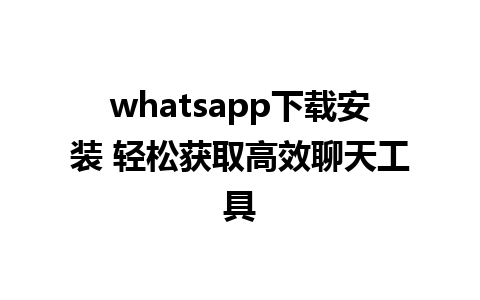 whatsapp下载安装 轻松获取高效聊天工具