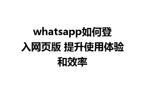 whatsapp如何登入网页版 提升使用体验和效率