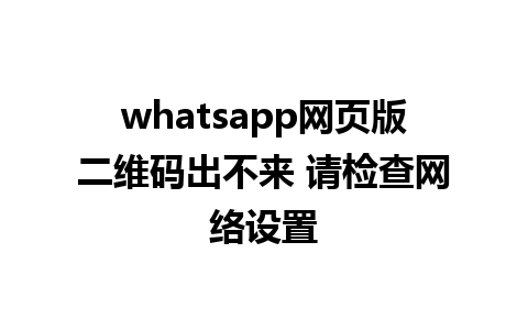 whatsapp网页版二维码出不来 请检查网络设置