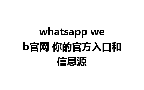 whatsapp web官网 你的官方入口和信息源