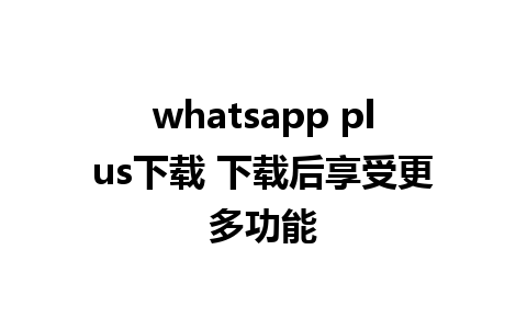 whatsapp plus下载 下载后享受更多功能