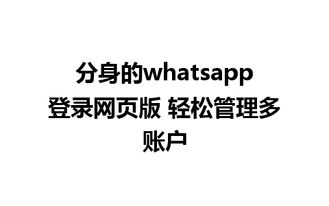 分身的whatsapp登录网页版 轻松管理多账户