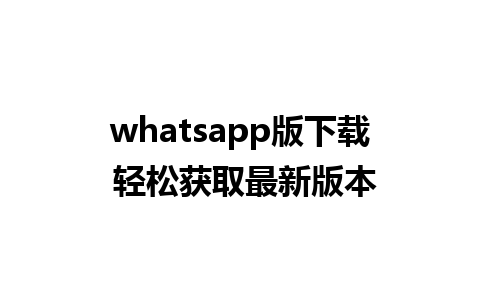 whatsapp版下载 轻松获取最新版本