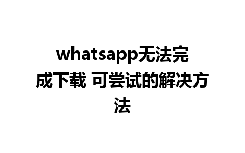 whatsapp无法完成下载 可尝试的解决方法