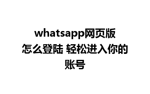 whatsapp网页版怎么登陆 轻松进入你的账号