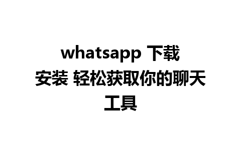 whatsapp 下载安装 轻松获取你的聊天工具