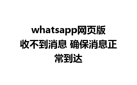 whatsapp网页版收不到消息 确保消息正常到达