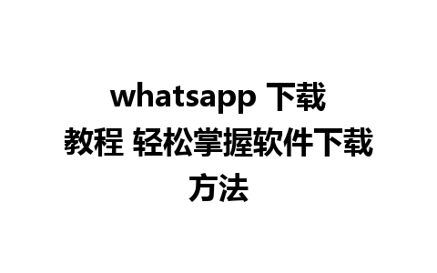 whatsapp 下载教程 轻松掌握软件下载方法