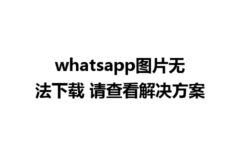 whatsapp图片无法下载 请查看解决方案