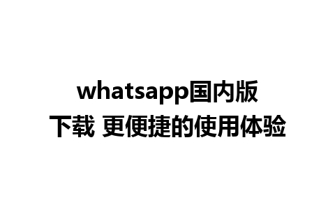 whatsapp国内版下载 更便捷的使用体验