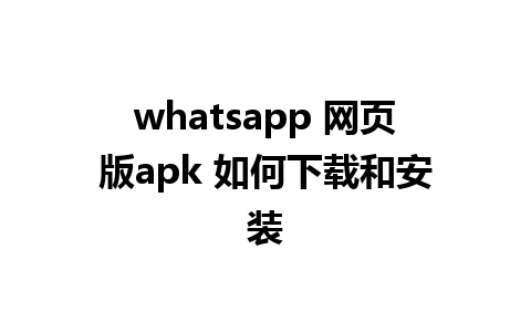 whatsapp 网页版apk 如何下载和安装 