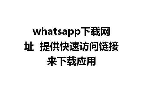 whatsapp下载网址  提供快速访问链接来下载应用