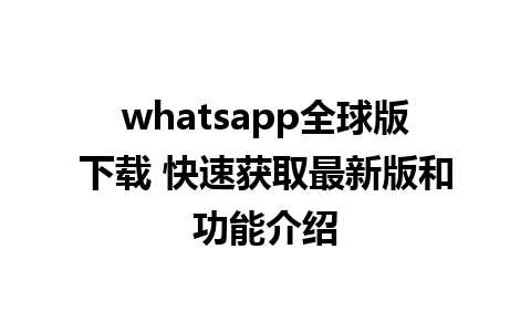 whatsapp全球版下载 快速获取最新版和功能介绍