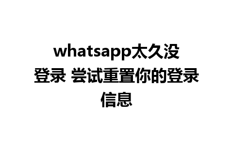 whatsapp太久没登录 尝试重置你的登录信息