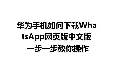 华为手机如何下载WhatsApp网页版中文版 一步一步教你操作