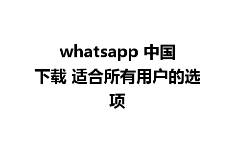 whatsapp 中国下载 适合所有用户的选项