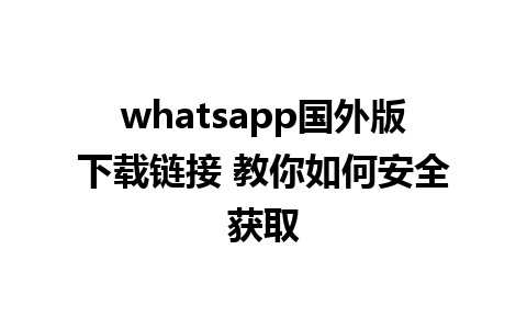 whatsapp国外版下载链接 教你如何安全获取