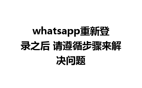 whatsapp重新登录之后 请遵循步骤来解决问题