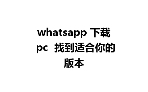 whatsapp 下载 pc  找到适合你的版本