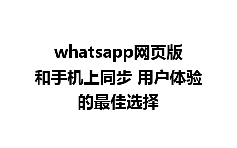 whatsapp网页版和手机上同步 用户体验的最佳选择