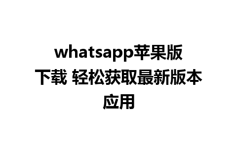 whatsapp苹果版下载 轻松获取最新版本应用