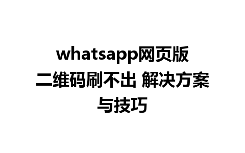 whatsapp网页版二维码刷不出 解决方案与技巧