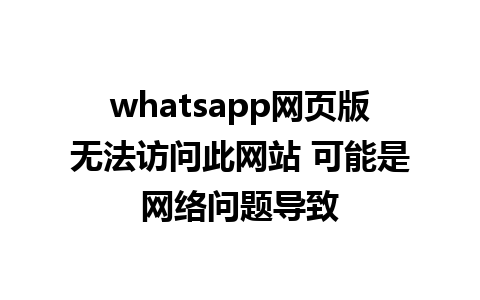 whatsapp网页版无法访问此网站 可能是网络问题导致