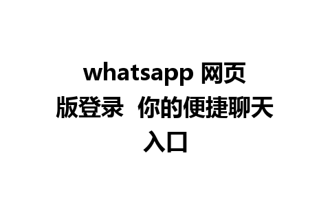 whatsapp 网页版登录  你的便捷聊天入口