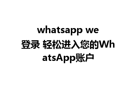 whatsapp we登录 轻松进入您的WhatsApp账户