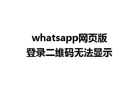 whatsapp网页版登录二维码无法显示 