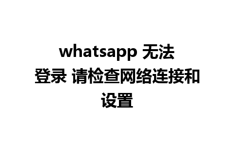 whatsapp 无法登录 请检查网络连接和设置