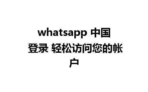 whatsapp 中国 登录 轻松访问您的帐户