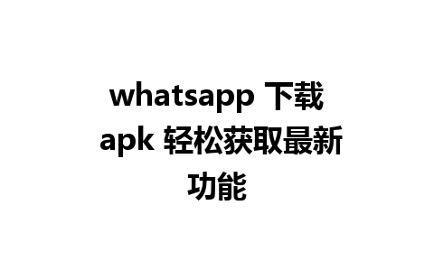 whatsapp 下载 apk 轻松获取最新功能