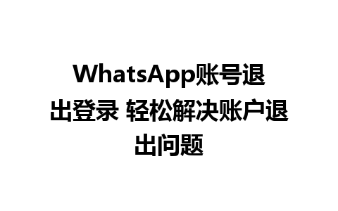 WhatsApp账号退出登录 轻松解决账户退出问题