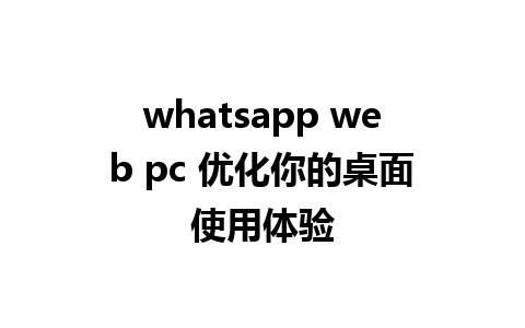 whatsapp web pc 优化你的桌面使用体验