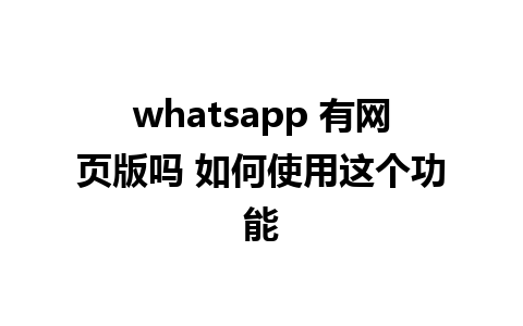 whatsapp 有网页版吗 如何使用这个功能