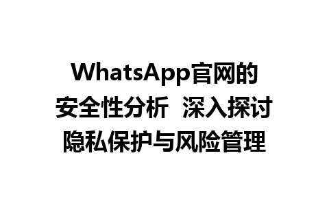 WhatsApp官网的安全性分析  深入探讨隐私保护与风险管理