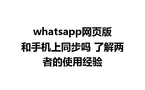 whatsapp网页版和手机上同步吗 了解两者的使用经验