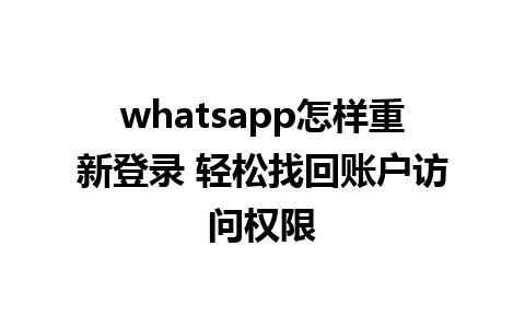 whatsapp怎样重新登录 轻松找回账户访问权限