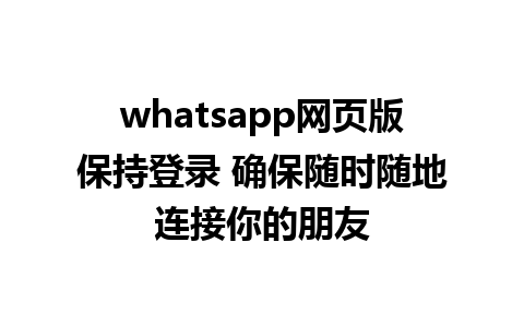 whatsapp网页版保持登录 确保随时随地连接你的朋友