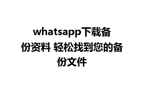 whatsapp下载备份资料 轻松找到您的备份文件