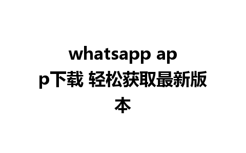 whatsapp app下载 轻松获取最新版本