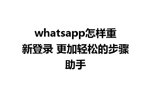 whatsapp怎样重新登录 更加轻松的步骤助手