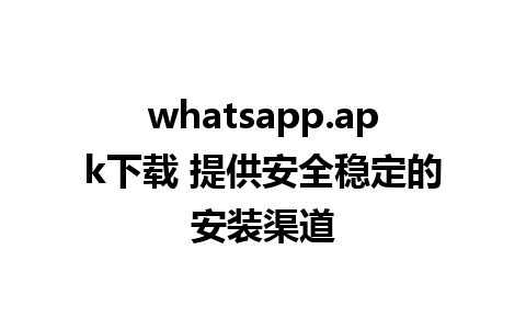 whatsapp.apk下载 提供安全稳定的安装渠道