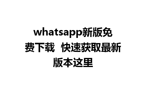 whatsapp新版免费下载  快速获取最新版本这里