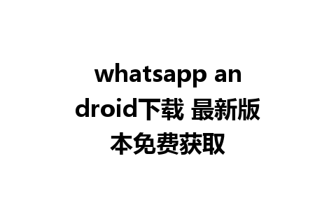 whatsapp android下载 最新版本免费获取