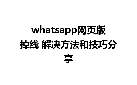 whatsapp网页版掉线 解决方法和技巧分享