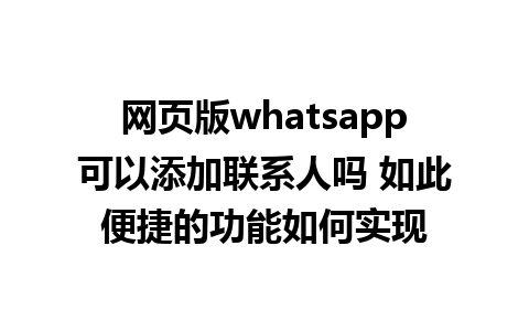 网页版whatsapp可以添加联系人吗 如此便捷的功能如何实现