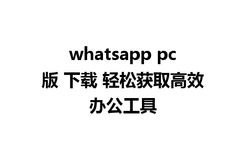 whatsapp pc版 下载 轻松获取高效办公工具