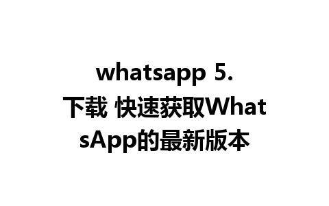 whatsapp 5.下载 快速获取WhatsApp的最新版本